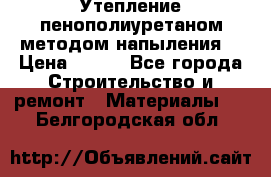 Утепление-пенополиуретаном методом напыления! › Цена ­ 150 - Все города Строительство и ремонт » Материалы   . Белгородская обл.